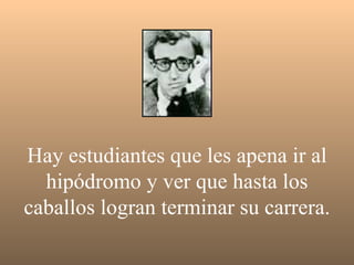 Hay estudiantes que les apena ir al hipódromo y ver que hasta los caballos logran terminar su carrera. 