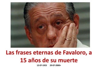 Las frases eternas de Favaloro, a
15 años de su muerte
12-07-1923 29-07-2000+
 