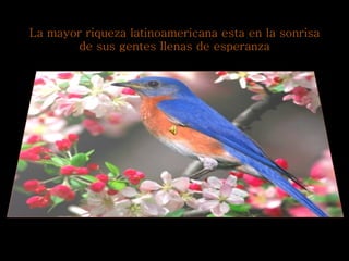 La mayor riqueza latinoamericana esta en la sonrisa de sus gentes llenas de esperanza 