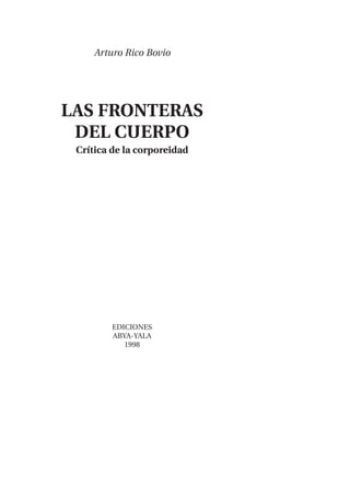 Arturo Rico Bovio
LAS FRONTERAS
DEL CUERPO
Crítica de la corporeidad
EDICIONES
ABYA-YALA
1998
 