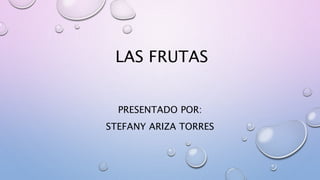 LAS FRUTAS
PRESENTADO POR:
STEFANY ARIZA TORRES
 