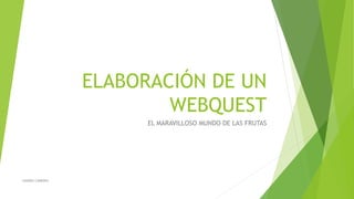ELABORACIÓN DE UN 
WEBQUEST 
EL MARAVILLOSO MUNDO DE LAS FRUTAS 
SANDRA CABRERA 
 