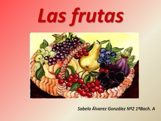 Las frutas



    Sabela Álvarez González Nº2 1ºBach. A
 