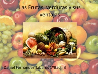 Las Frutas, verduras y sus
                 ventajas




Daniel Fernández Tabarés 1ºBach B
 