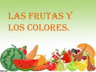 Las frutas y
los colores.
 