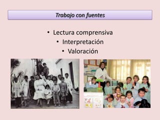 Trabajo con fuentes

• Lectura comprensiva
   • Interpretación
     • Valoración
 