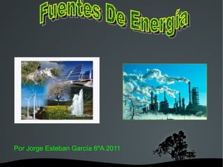 Por Jorge Esteban García 6ºA 2011 Fuentes De Energía 