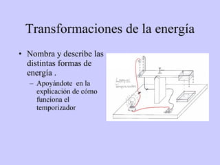 Transformaciones de la energía Nombra y describe las distintas formas de energía . Apoyándote  en la explicación de cómo funciona el temporizador 