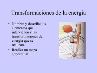 Transformaciones de la energía Nombra y describe los elementos que intervienen y las transformaciones de energía que se realizan. Realiza un mapa conceptual 