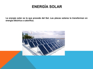 ENERGÍA SOLAR
La energía solar es la que procede del Sol. Las placas solares la transforman en
energía eléctrica o calorífica.
 