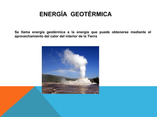 Se llama energía geotérmica a la energía que puede obtenerse mediante el
aprovechamiento del calor del interior de la Tierra
ENERGÍA GEOTÉRMICA
 