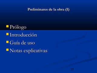 35
Preliminares de la obra (I)Preliminares de la obra (I)
 PrólogoPrólogo
 IntroducciónIntroducción
 Guía de usoGuía de uso
 Notas explicativasNotas explicativas
 