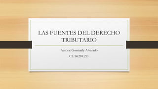 LAS FUENTES DEL DERECHO
TRIBUTARIO
Autora: Gusmarly Alvarado
CI. 14.269.251
 