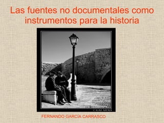 Las fuentes no documentales como instrumentos para la historia FERNANDO GARCÍA CARRASCO 