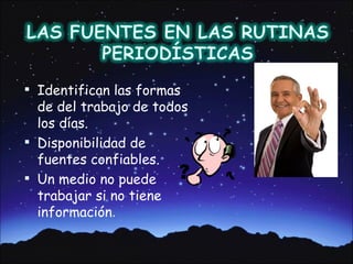  Identifican las formas
  de del trabajo de todos
  los días.
 Disponibilidad de
  fuentes confiables.
 Un medio no puede
  trabajar si no tiene
  información.
 