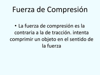 Fuerza de Compresión<br />La fuerza de compresión es la contraria a la de tracción. intenta comprimir un objeto en el sent...