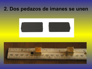 2. Dos pedazos de imanes se unen
 