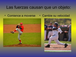 Las fuerzas causan que un objeto:
• Comience a moverse   • Cambie su velocidad
 