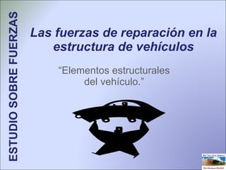 Las fuerzas de reparación en la estructura de vehículos “ Elementos estructurales del vehículo.” ESTUDIO SOBRE FUERZAS  