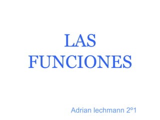 LAS
FUNCIONES

   Adrian lechmann 2º1
 