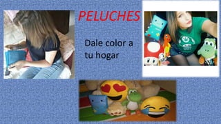 PELUCHES
Dale color a
tu hogar
 