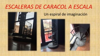 ESCALERAS DE CARACOL A ESCALA
Un espiral de imaginación
 