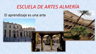 ESCUELA DE ARTES ALMERÍA
El aprendizaje es una arte
 
