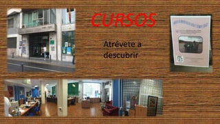 CURSOS
Atrévete a
descubrir
 