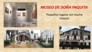 MUSEO DE DOÑA PAQUITA
Pequeños lugares con mucha
historia
 