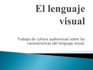 Trabajo de cultura audiovisual sobre las
características del lenguaje visual.
 