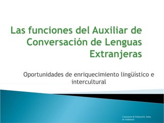 Oportunidades de enriquecimiento lingüístico e
                intercultural




                                  Consejería de Educación. Junta
                                  de Andalucía
 