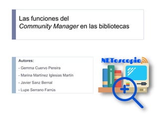 Las funciones del
Community Manager en las bibliotecas
Autores:
- Gemma Cuervo Pereira
- Marina Martínez Iglesias Martín
- Javier Sanz Bernal
- Lupe Serrano Farrús
 