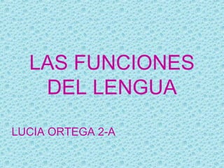 LAS FUNCIONES
DEL LENGUA
LUCIA ORTEGA 2-A
 