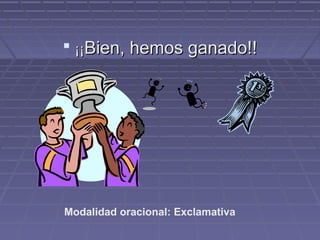  ¡¡¡¡Bien, hemos ganado!!Bien, hemos ganado!!
Modalidad oracional: Exclamativa
 