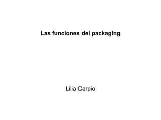 Las funciones del packaging
Lilia Carpio
 