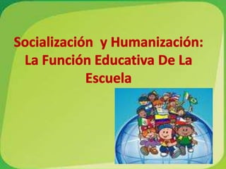 Socialización  y Humanización: La Función Educativa De La Escuela