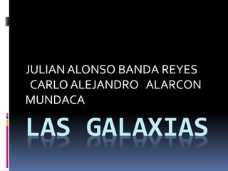 LAS GALAXIAS
JULIAN ALONSO BANDA REYES
CARLO ALEJANDRO ALARCON
MUNDACA
 