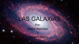 LAS GALAXIAS
Por:
Natalí Ramírez
Y
Salomé Marín
 