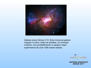 Galaxia enana Henize 2-10. Esta minúscula galaxia
irregular no tiene bulbo de estrellas, sin embargo
contiene, muy probablemente un agujero negro
supermasivo de unas 1000 masas solares.
 