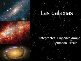 Las galaxias Integrantes: Francisca Armijo Fernanda Pizarro   