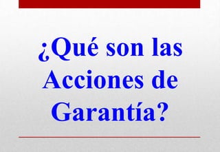 ¿Qué son las
Acciones de
Garantía?

 