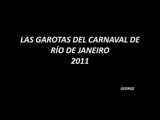 LAS GAROTAS DEL CARNAVAL DE RÍO DE JANEIRO2011 GEORGE 