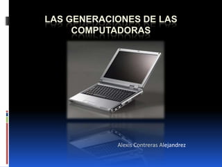 Las generaciones de las computadoras                                                            Alexis Contreras Alejandrez 