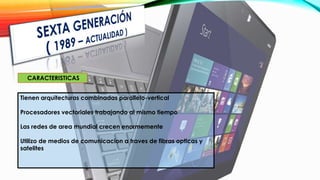 CARACTERISTICAS
Tienen arquitecturas combinadas parallelo-vertical
Procesadores vectoriales trabajando al mismo tiempo
Las redes de area mundial crecen enormemente
Utilizo de medios de comunicacion a traves de fibras opticas y
satelites
 