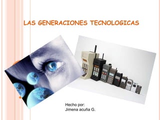LAS GENERACIONES TECNOLOGICAS

Hecho por:
Jimena acuña G.

 
