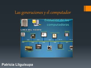 Las generaciones y el computador
Patricia Lliguisupa
 