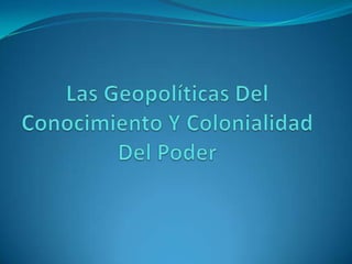 Las Geopolíticas Del Conocimiento Y Colonialidad Del Poder  