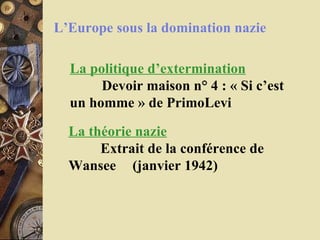 L’Europe sous la domination nazie La politique d’extermination Devoir maison n° 4 : « Si c’est un homme » de PrimoLevi  La théorie nazie Extrait de la conférence de Wansee  (janvier 1942) 