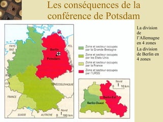 Les conséquences de la conférence de Potsdam La division de l’Allemagne en 4 zones La division de Berlin en 4 zones 