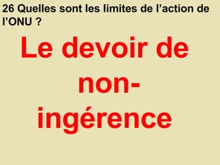26 Quelles sont les limites de l’action de l’ONU ?  Le devoir de  non-ingérence  